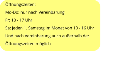 Öffnungszeiten: Mo-Do: nur nach Vereinbarung Fr: 10 - 17 Uhr Sa: jeden 1. Samstag im Monat von 10 - 16 Uhr Und nach Vereinbarung auch außerhalb der Öffnungszeiten möglich